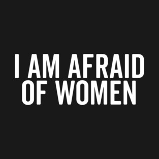 I Am Afraid of Women T-Shirt