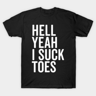 Hell Yeah I Suck Toes T-Shirt