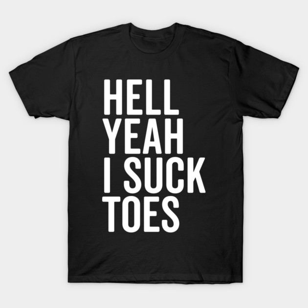 Hell Yeah I Suck Toes T-Shirt by Frank Ring