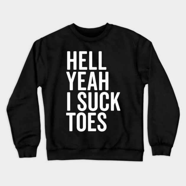 Hell Yeah I Suck Toes Crewneck Sweatshirt by Frank Ring