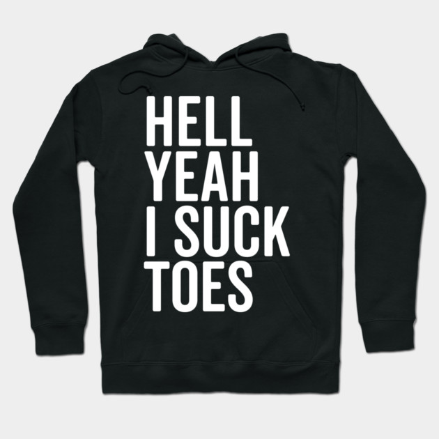 Hell Yeah I Suck Toes Hoodie by Frank Ring