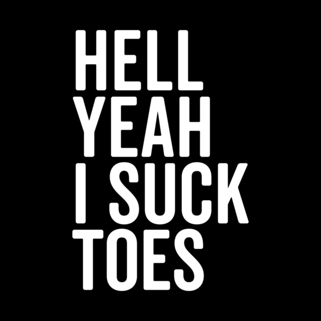 Hell Yeah I Suck Toes by Frank Ring