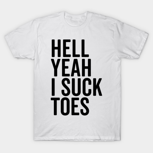 Hell Yeah I Suck Toes T-Shirt by Frank Ring