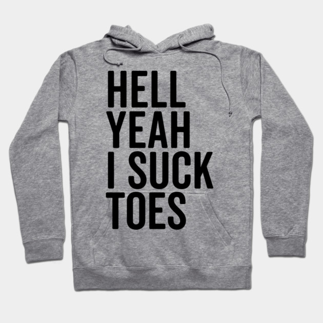 Hell Yeah I Suck Toes Hoodie by Frank Ring