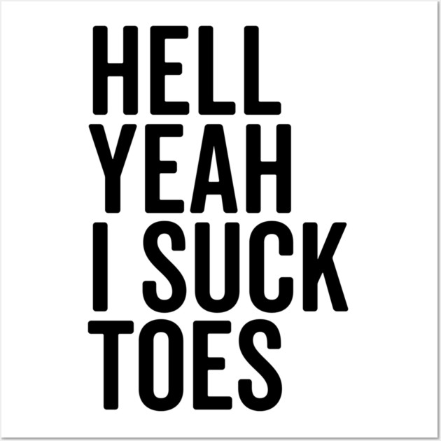 Hell Yeah I Suck Toes Wall Art by Frank Ring