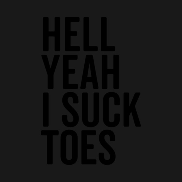Hell Yeah I Suck Toes by Frank Ring