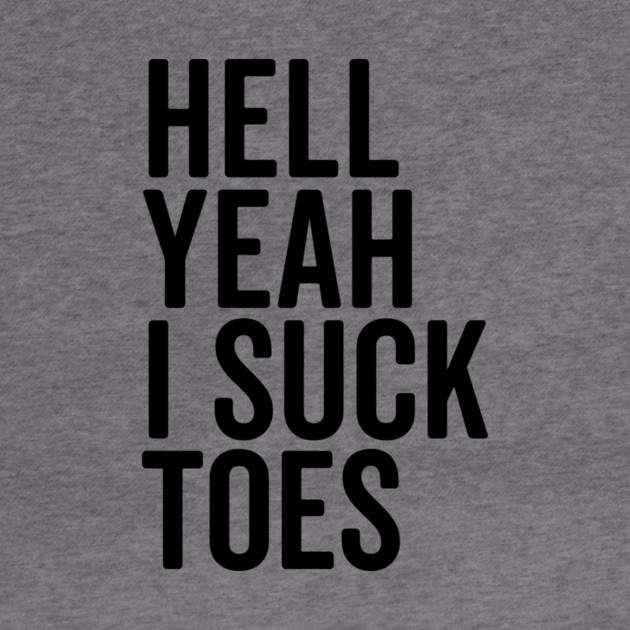 Hell Yeah I Suck Toes by Frank Ring