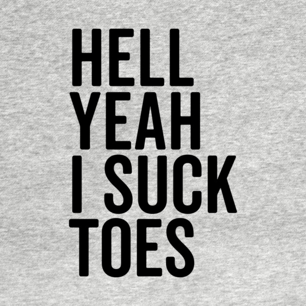 Hell Yeah I Suck Toes by Frank Ring