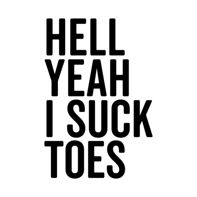 Hell Yeah I Suck Toes by Frank Ring