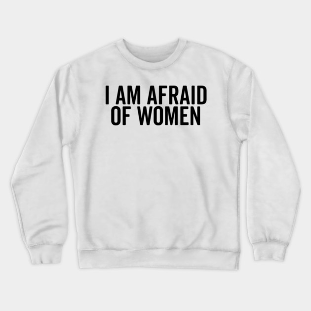 I Am Afraid of Women Crewneck Sweatshirt by Frank Ring