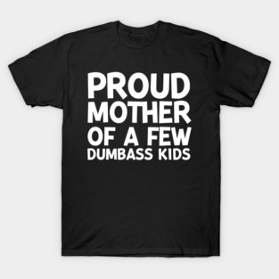 Proud Mother of a Few Dumbass Kids T-Shirt