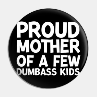 Proud Mother of a Few Dumbass Kids Pin