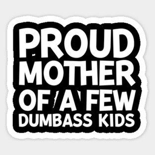 Proud Mother of a Few Dumbass Kids Sticker