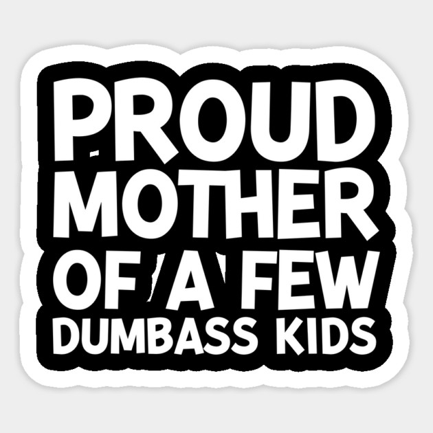 Proud Mother of a Few Dumbass Kids Sticker by Frank Ring