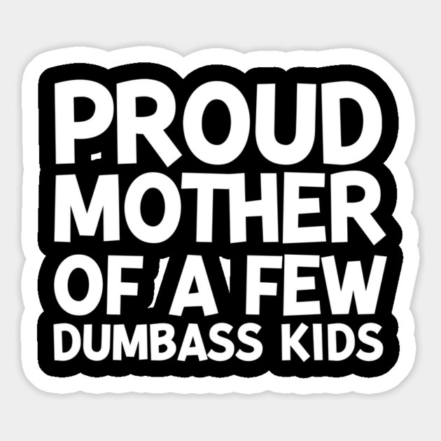 Proud Mother of a Few Dumbass Kids Magnet by Frank Ring