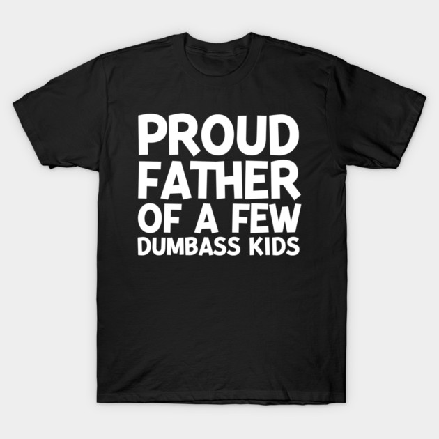Proud Father of a Few Dumbass Kids T-Shirt by Frank Ring