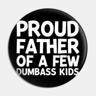 Proud Father of a Few Dumbass Kids Pin