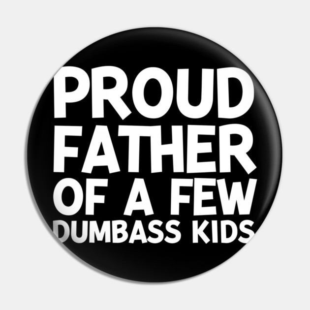 Proud Father of a Few Dumbass Kids Pin by Frank Ring