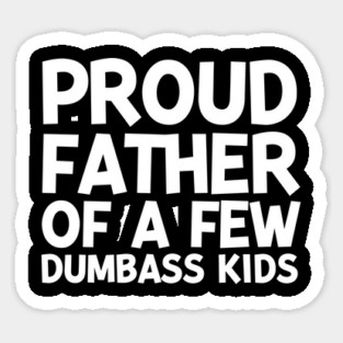 Proud Father of a Few Dumbass Kids Sticker