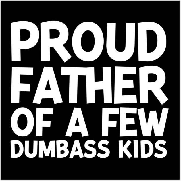 Proud Father of a Few Dumbass Kids Wall Art by Frank Ring