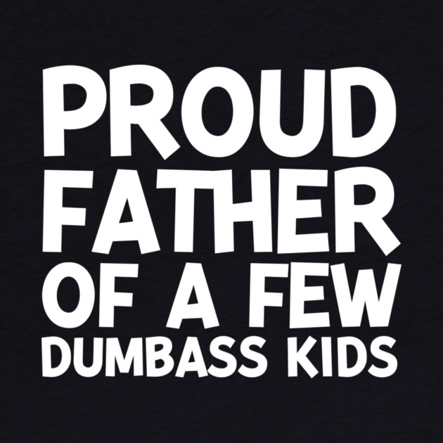 Proud Father of a Few Dumbass Kids by Frank Ring