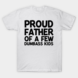 Proud Father of a Few Dumbass Kids T-Shirt