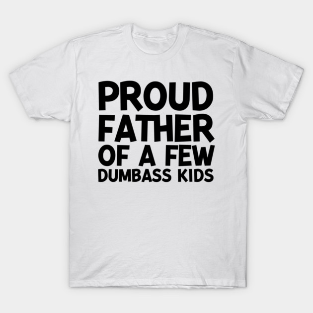 Proud Father of a Few Dumbass Kids T-Shirt by Frank Ring