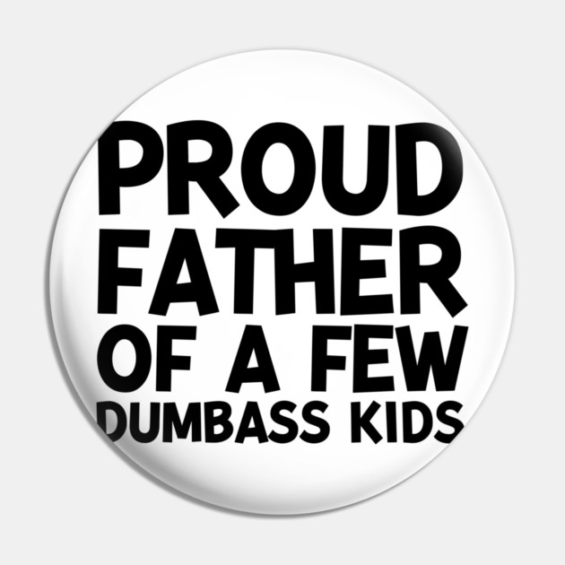 Proud Father of a Few Dumbass Kids Pin by Frank Ring