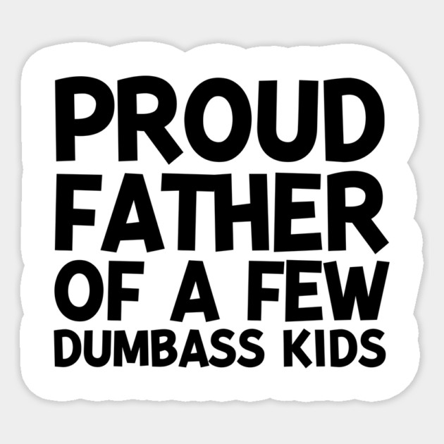 Proud Father of a Few Dumbass Kids Sticker by Frank Ring