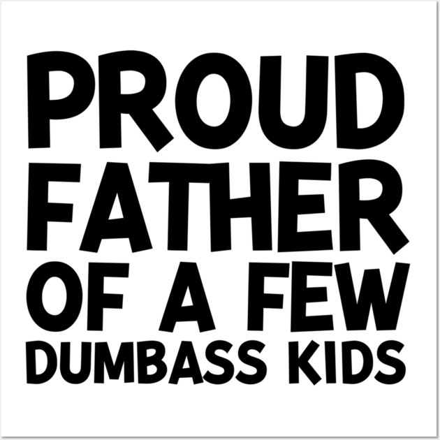 Proud Father of a Few Dumbass Kids Wall Art by Frank Ring