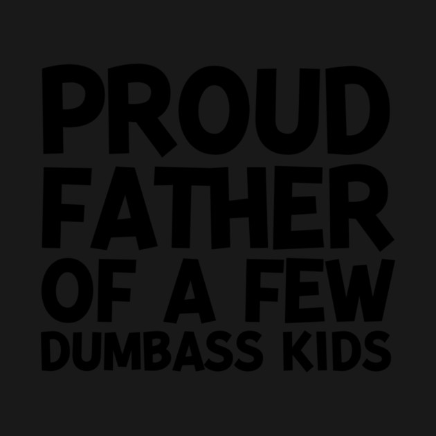Proud Father of a Few Dumbass Kids by Frank Ring