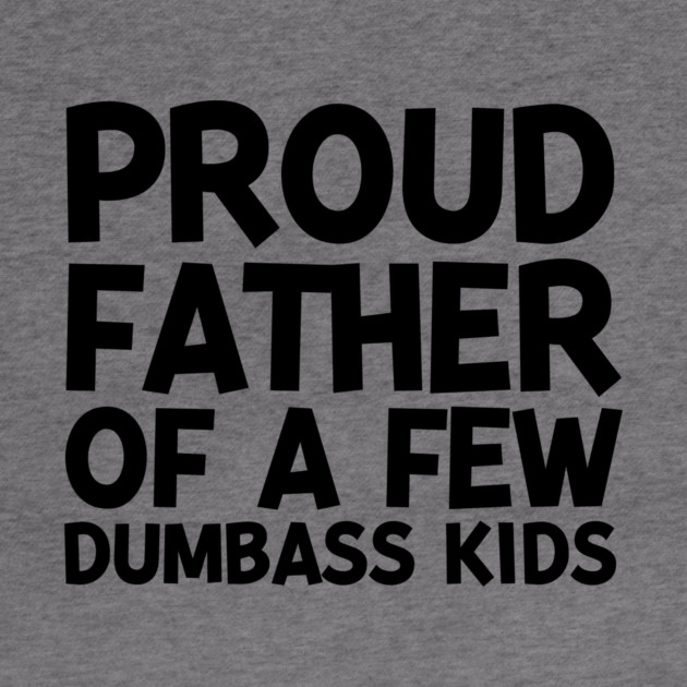Proud Father of a Few Dumbass Kids by Frank Ring