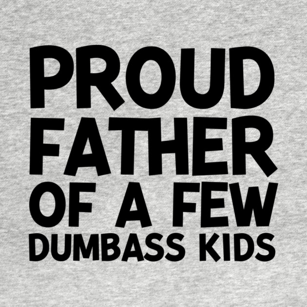 Proud Father of a Few Dumbass Kids by Frank Ring