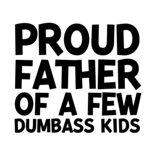 Proud Father of a Few Dumbass Kids T-Shirt
