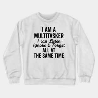 I Am a Multitasker I Can Listen Ignore and Forget All at the Same Time Crewneck Sweatshirt