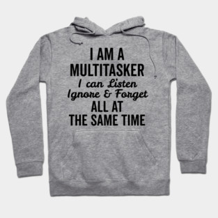 I Am a Multitasker I Can Listen Ignore and Forget All at the Same Time Hoodie