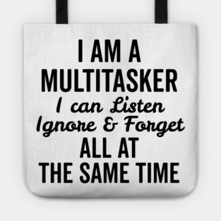 I Am a Multitasker I Can Listen Ignore and Forget All at the Same Time Tote
