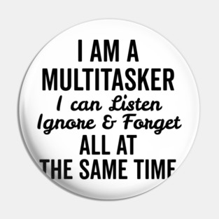 I Am a Multitasker I Can Listen Ignore and Forget All at the Same Time Pin