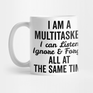 I Am a Multitasker I Can Listen Ignore and Forget All at the Same Time Mug