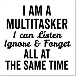 I Am a Multitasker I Can Listen Ignore and Forget All at the Same Time Posters and Art