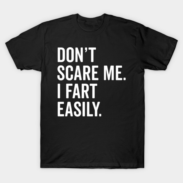 Don’t Scare Me I Fart Easily T-Shirt by Frank Ring