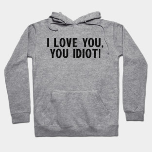 I love you, you idiot. Hoodie