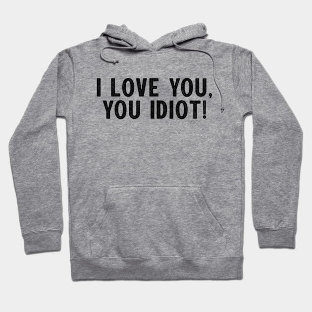 I love you, you idiot. Hoodie by Stars Hollow Mercantile