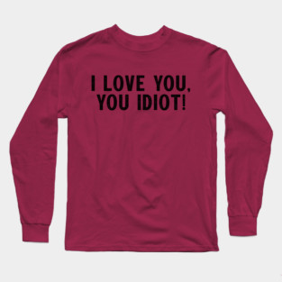 I love you, you idiot. Long Sleeve T-Shirt