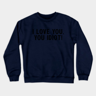I love you, you idiot. Crewneck Sweatshirt