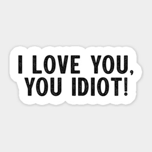 I love you, you idiot. Sticker