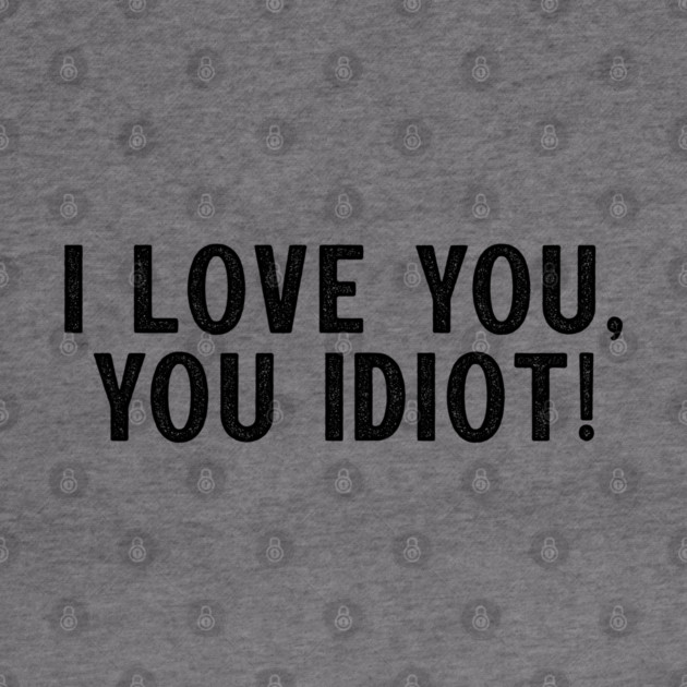 I love you, you idiot. by Stars Hollow Mercantile