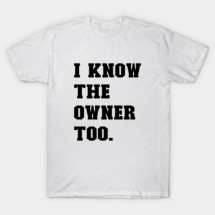 I KNOW THE OWNER TOO T-Shirt