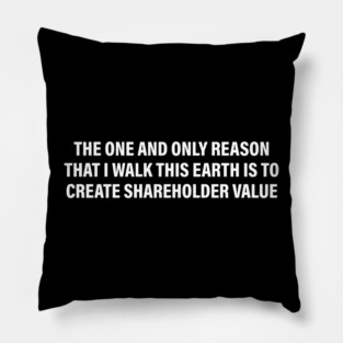 The One And Only Reason That I Walk This Earth Is To Create Shareholder Value Pillow