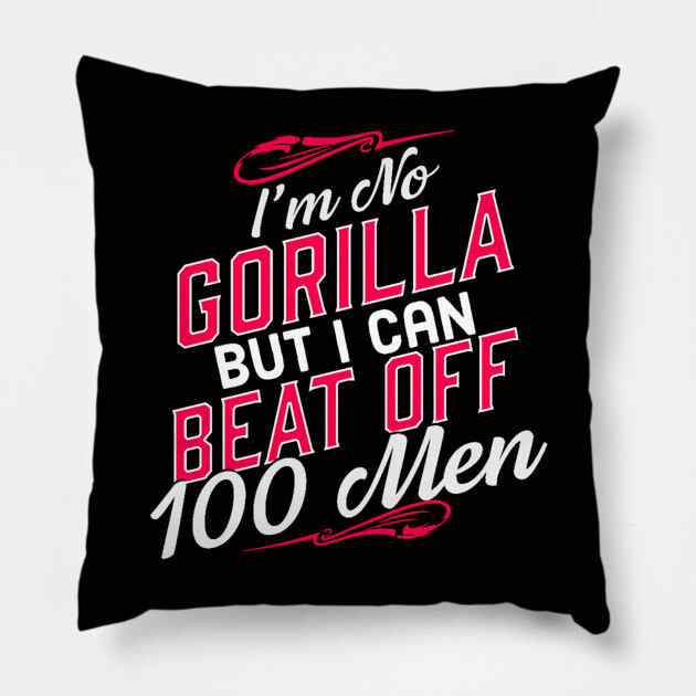 I'm No Gorilla But I Can Beat Off 100 Men Pillow by belownormal